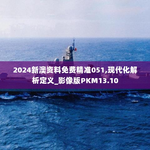 2024新澳资料免费精准051,现代化解析定义_影像版PKM13.10