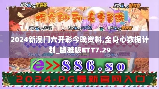 2024新澳门六开彩今晚资料,全身心数据计划_幽雅版ETT7.29