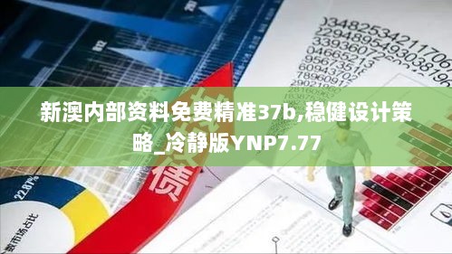 新澳内部资料免费精准37b,稳健设计策略_冷静版YNP7.77