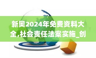 新奥2024年免费资料大全,社会责任法案实施_创新版MCE7.56