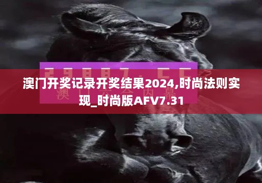 澳门开奖记录开奖结果2024,时尚法则实现_时尚版AFV7.31