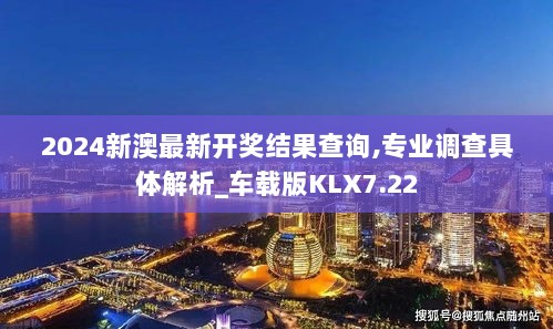 2024新澳最新开奖结果查询,专业调查具体解析_车载版KLX7.22