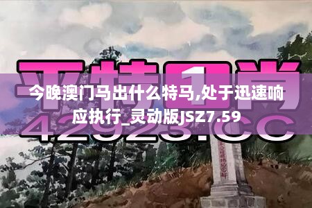 今晚澳门马出什么特马,处于迅速响应执行_灵动版JSZ7.59