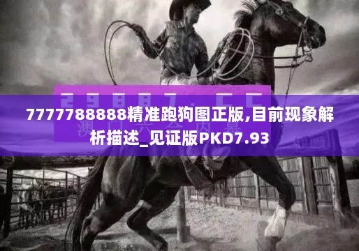 7777788888精准跑狗图正版,目前现象解析描述_见证版PKD7.93