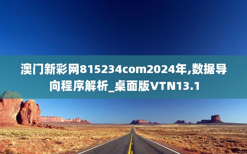 澳门新彩网815234com2024年,数据导向程序解析_桌面版VTN13.1