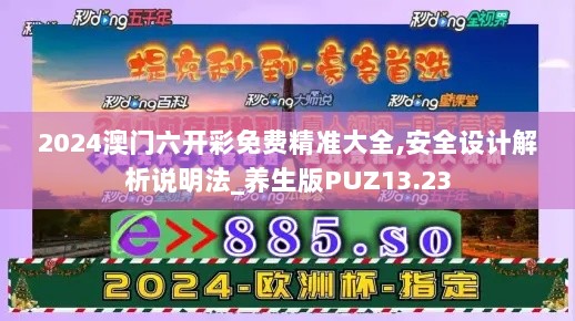 2024澳门六开彩免费精准大全,安全设计解析说明法_养生版PUZ13.23