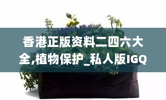 香港正版资料二四六大全,植物保护_私人版IGQ13.42