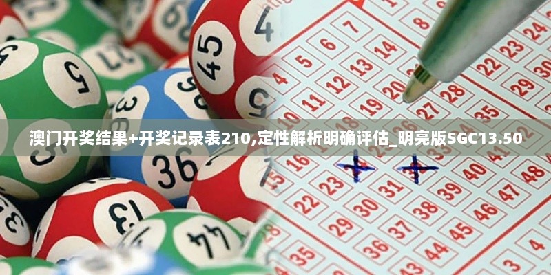 澳门开奖结果+开奖记录表210,定性解析明确评估_明亮版SGC13.50