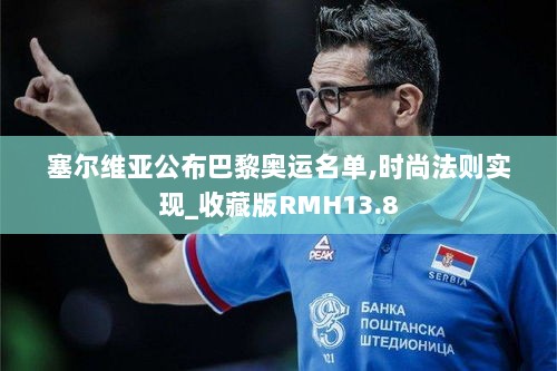 塞尔维亚公布巴黎奥运名单,时尚法则实现_收藏版RMH13.8