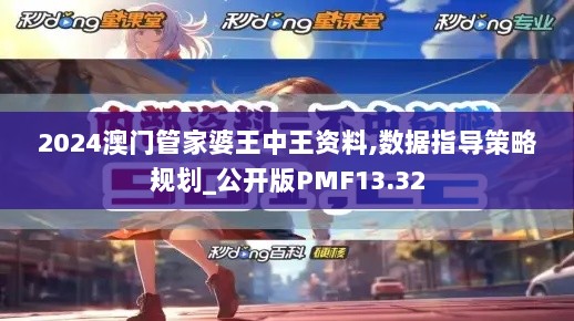 2024澳门管家婆王中王资料,数据指导策略规划_公开版PMF13.32