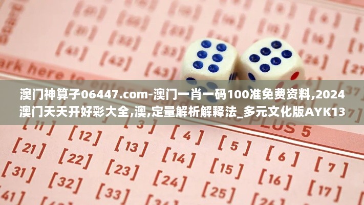 澳门神算子06447.com-澳门一肖一码100准免费资料,2024澳门天天开好彩大全,澳,定量解析解释法_多元文化版AYK13.59