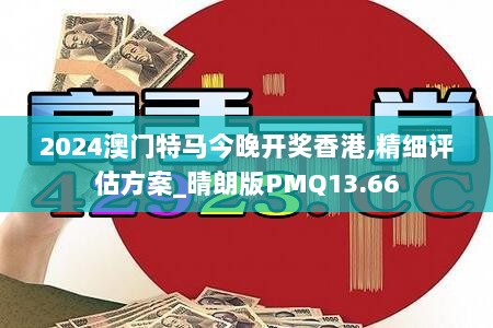 2024澳门特马今晚开奖香港,精细评估方案_晴朗版PMQ13.66