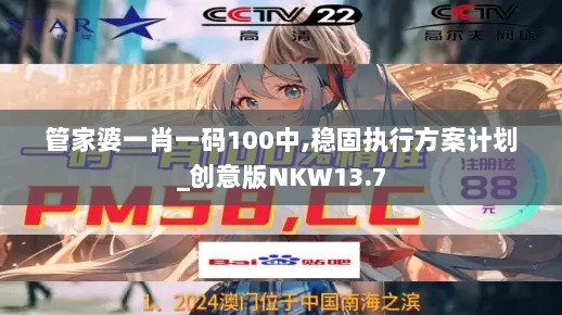 管家婆一肖一码100中,稳固执行方案计划_创意版NKW13.7