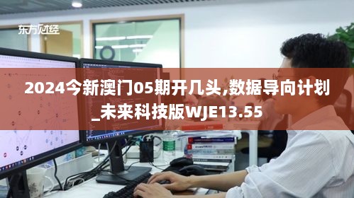 2024今新澳门05期开几头,数据导向计划_未来科技版WJE13.55