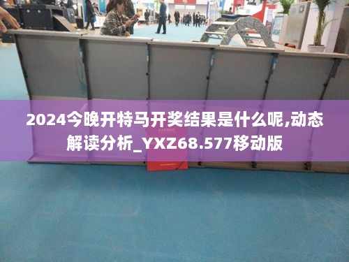 2024今晚开特马开奖结果是什么呢,动态解读分析_YXZ68.577移动版