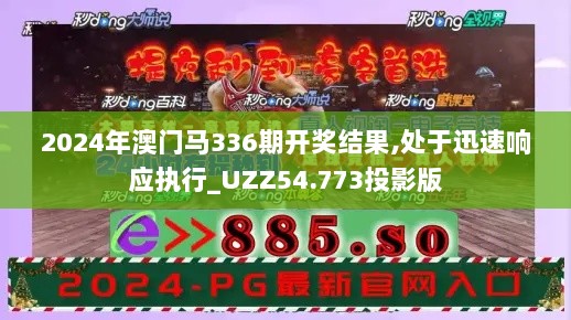 2024年澳门马336期开奖结果,处于迅速响应执行_UZZ54.773投影版