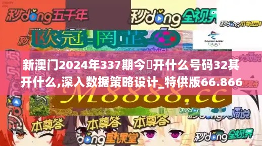 新澳门2024年337期今睌开什么号码32其开什么,深入数据策略设计_特供版66.866-4