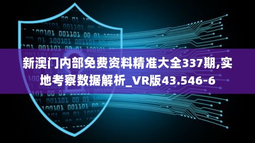 新澳门内部免费资料精准大全337期,实地考察数据解析_VR版43.546-6