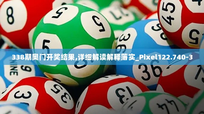 338期奥门开奖结果,详细解读解释落实_Pixel122.740-3