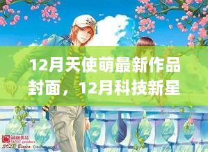 12月科技新星，天使萌最新作品封面及高科技产品解析