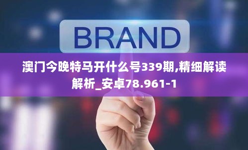 澳门今晚特马开什么号339期,精细解读解析_安卓78.961-1