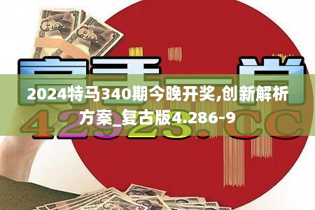 2024特马340期今晚开奖,创新解析方案_复古版4.286-9