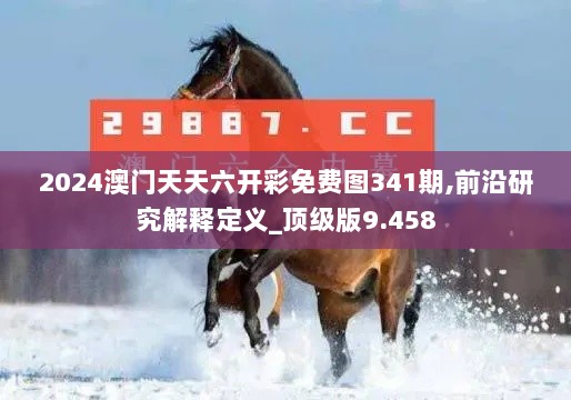 2024澳门天天六开彩免费图341期,前沿研究解释定义_顶级版9.458