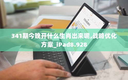 341期今晚开什么生肖出来呢,战略优化方案_iPad8.928