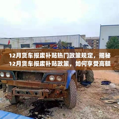 12月货车报废补贴政策揭秘，享受高额补贴与环保共赢的途径