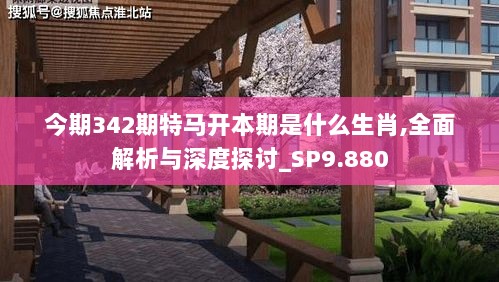 今期342期特马开本期是什么生肖,全面解析与深度探讨_SP9.880