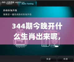 344期今晚开什么生肖出来呢,全面解析与深度体验_Windows4.225