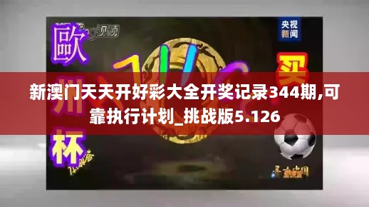 新澳门天天开好彩大全开奖记录344期,可靠执行计划_挑战版5.126