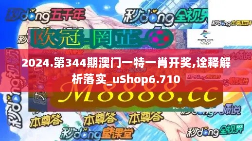 2024.第344期澳门一特一肖开奖,诠释解析落实_uShop6.710