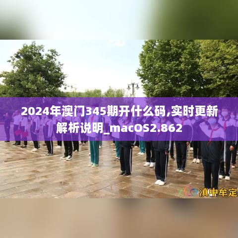 2024年澳门345期开什么码,实时更新解析说明_macOS2.862