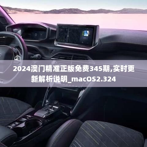 2024澳门精准正版免费345期,实时更新解析说明_macOS2.324