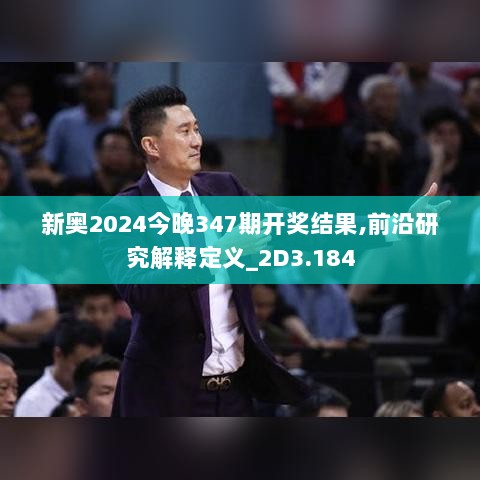 新奥2024今晚347期开奖结果,前沿研究解释定义_2D3.184