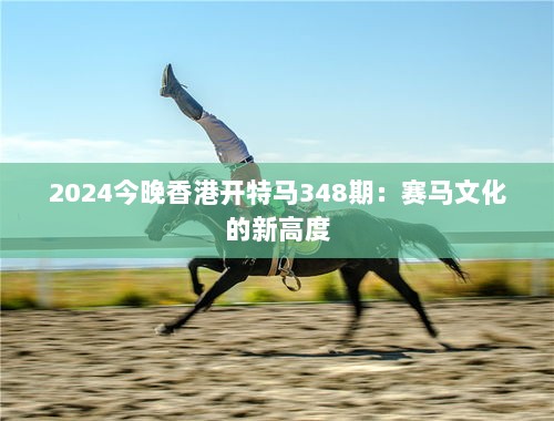 2024今晚香港开特马348期：赛马文化的新高度