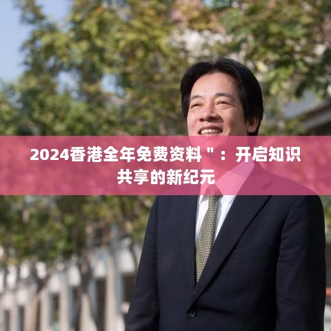 2024香港全年免费资料＂：开启知识共享的新纪元