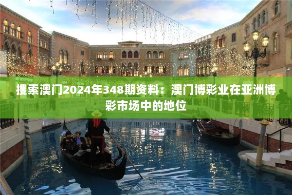 搜索澳门2024年348期资料：澳门博彩业在亚洲博彩市场中的地位