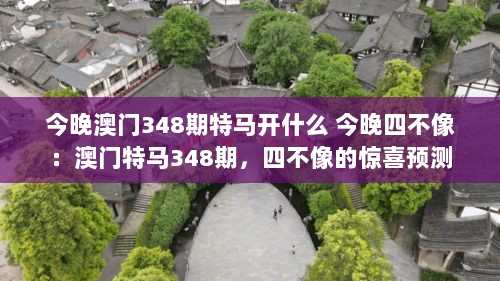 今晚澳门348期特马开什么 今晚四不像：澳门特马348期，四不像的惊喜预测