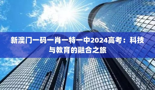 新澳门一码一肖一特一中2024高考：科技与教育的融合之旅