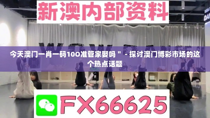 今天澳门一肖一码10O准管家娶吗＂ - 探讨澳门博彩市场的这个热点话题