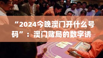 “2024今晚澳门开什么号码”：澳门赌局的数字诱惑