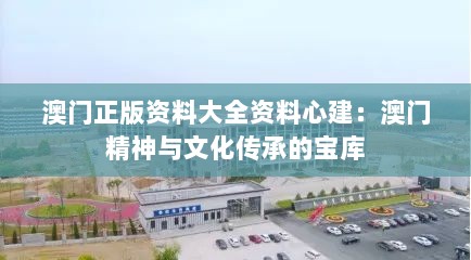 澳门正版资料大全资料心建：澳门精神与文化传承的宝库