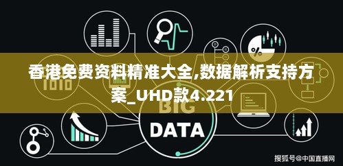 香港免费资料精准大全,数据解析支持方案_UHD款4.221