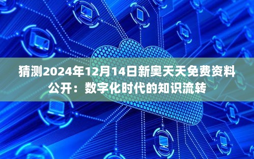 猜测2024年12月14日新奥天天免费资料公开：数字化时代的知识流转