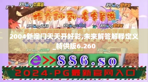 2004新澳门天天开好彩,未来解答解释定义_特供版6.260