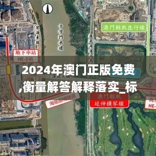 2024年澳门正版免费,衡量解答解释落实_标配版6.557