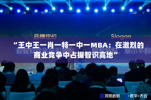 “王中王一肖一特一中一MBA：在激烈的商业竞争中占据智识高地”