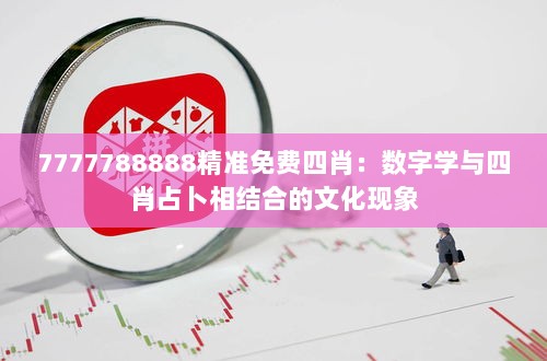 7777788888精准免费四肖：数字学与四肖占卜相结合的文化现象